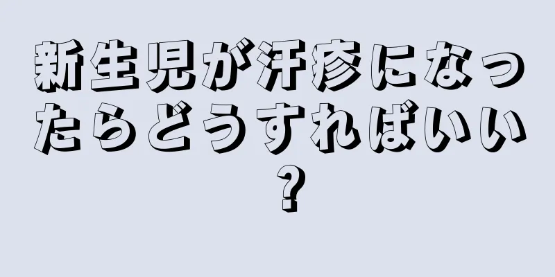 新生児が汗疹になったらどうすればいい？