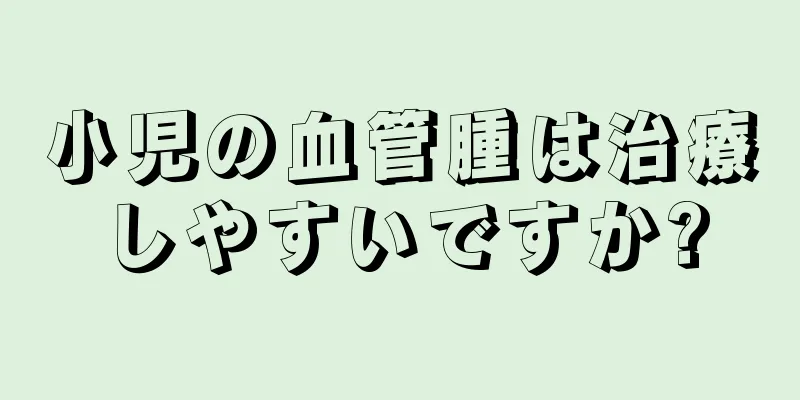 小児の血管腫は治療しやすいですか?