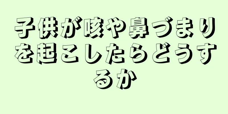 子供が咳や鼻づまりを起こしたらどうするか