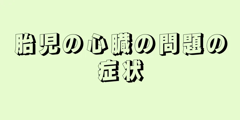 胎児の心臓の問題の症状