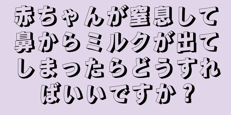 赤ちゃんが窒息して鼻からミルクが出てしまったらどうすればいいですか？