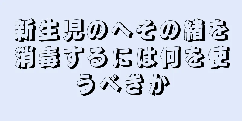新生児のへその緒を消毒するには何を使うべきか