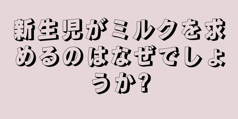 新生児がミルクを求めるのはなぜでしょうか?