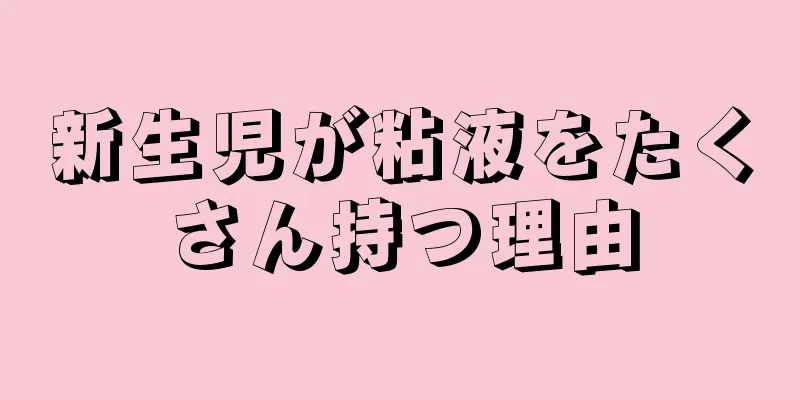 新生児が粘液をたくさん持つ理由