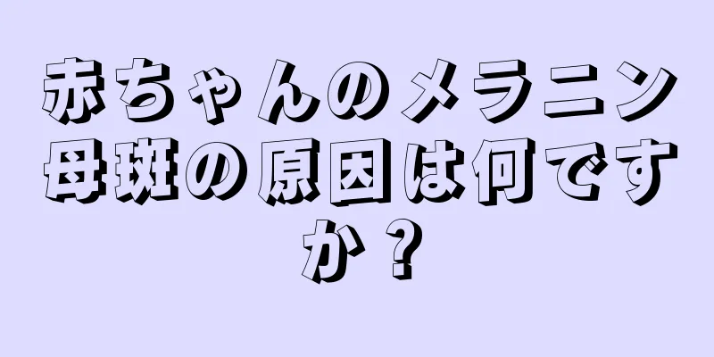 赤ちゃんのメラニン母斑の原因は何ですか？