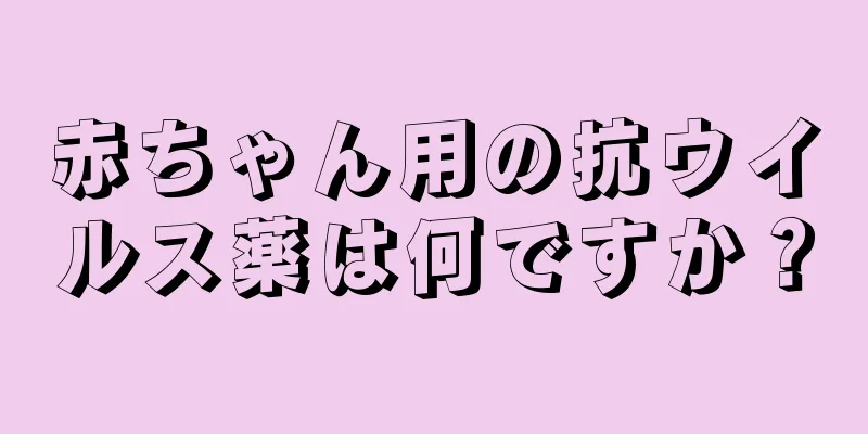 赤ちゃん用の抗ウイルス薬は何ですか？