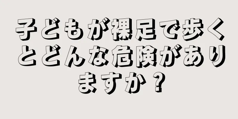 子どもが裸足で歩くとどんな危険がありますか？