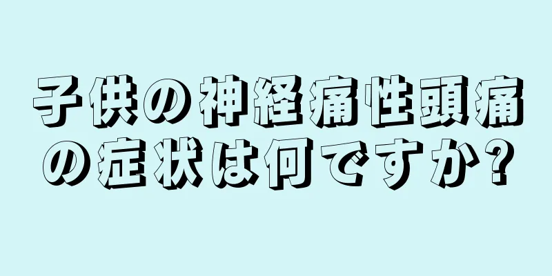 子供の神経痛性頭痛の症状は何ですか?
