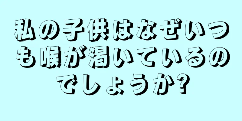 私の子供はなぜいつも喉が渇いているのでしょうか?