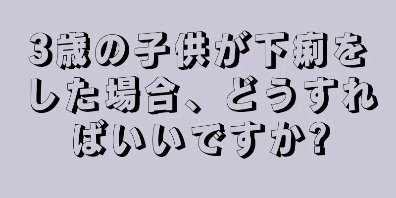 3歳の子供が下痢をした場合、どうすればいいですか?
