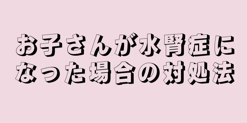 お子さんが水腎症になった場合の対処法