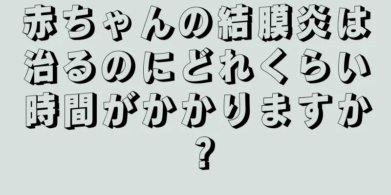 赤ちゃんの結膜炎は治るのにどれくらい時間がかかりますか？