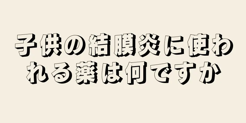 子供の結膜炎に使われる薬は何ですか