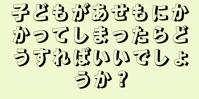 子どもがあせもにかかってしまったらどうすればいいでしょうか？