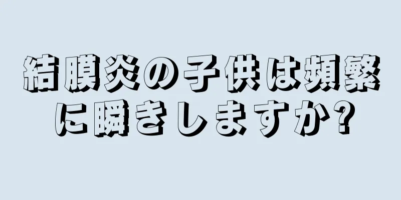 結膜炎の子供は頻繁に瞬きしますか?