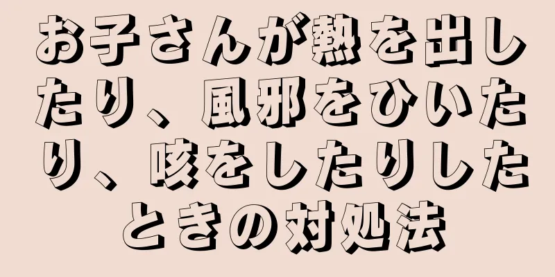 お子さんが熱を出したり、風邪をひいたり、咳をしたりしたときの対処法