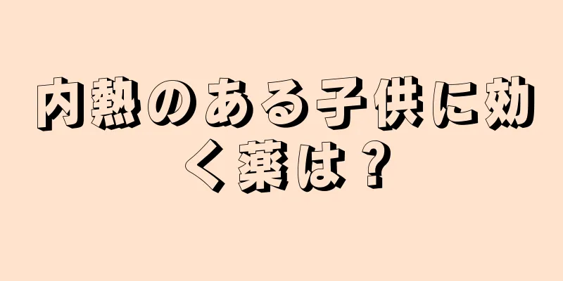 内熱のある子供に効く薬は？