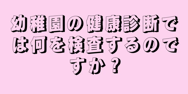 幼稚園の健康診断では何を検査するのですか？