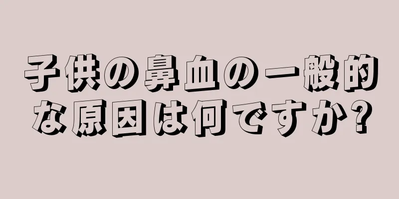 子供の鼻血の一般的な原因は何ですか?