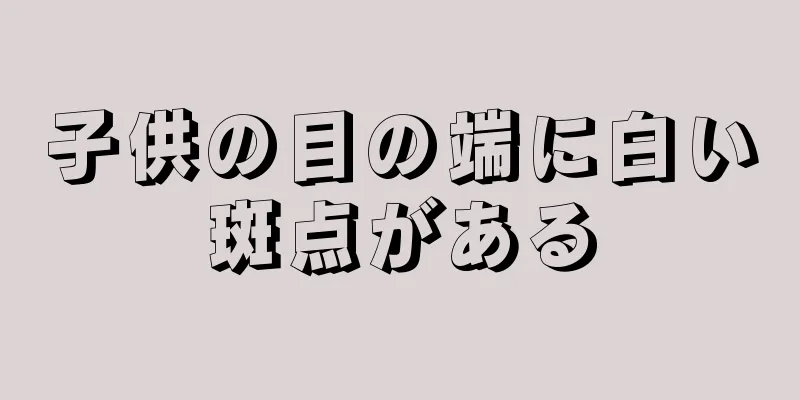 子供の目の端に白い斑点がある