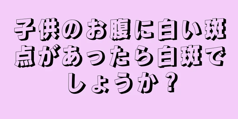 子供のお腹に白い斑点があったら白斑でしょうか？