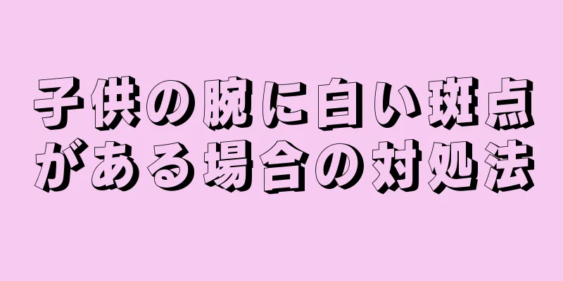 子供の腕に白い斑点がある場合の対処法