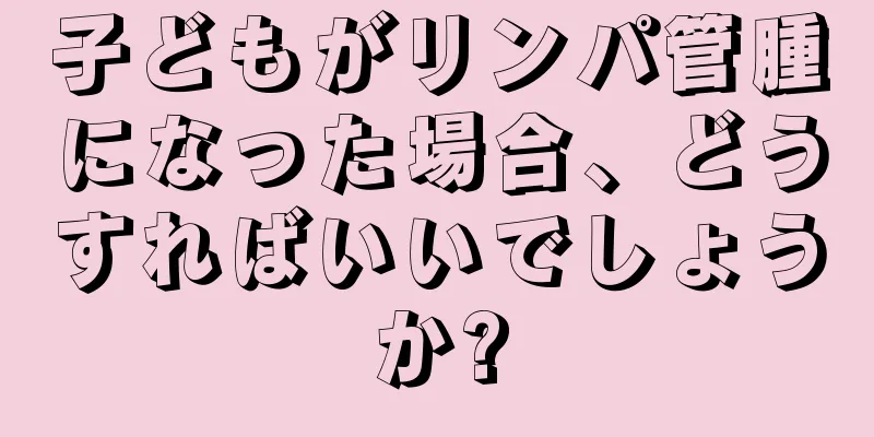 子どもがリンパ管腫になった場合、どうすればいいでしょうか?