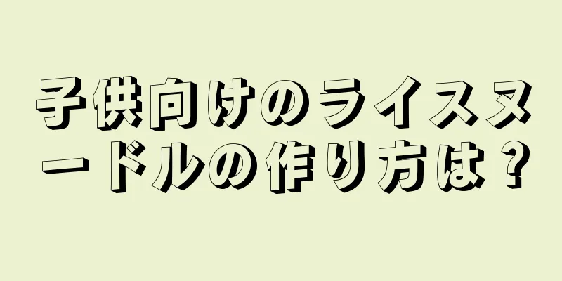 子供向けのライスヌードルの作り方は？