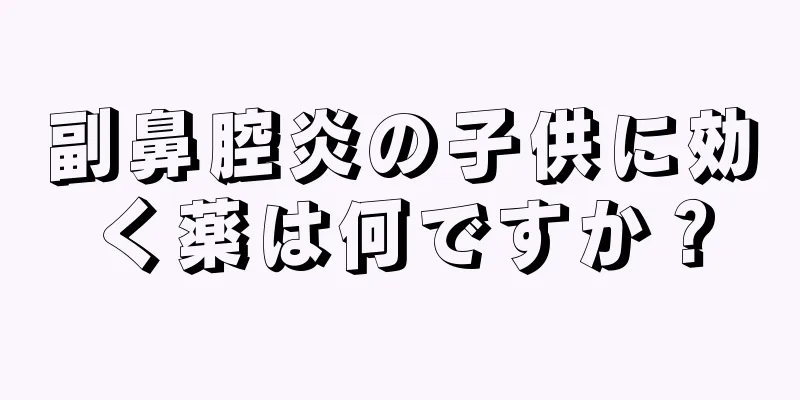 副鼻腔炎の子供に効く薬は何ですか？