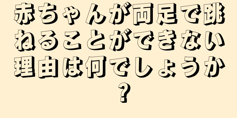赤ちゃんが両足で跳ねることができない理由は何でしょうか？