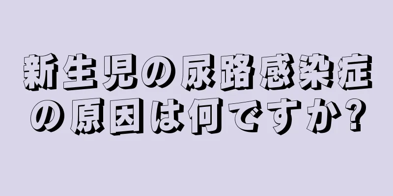 新生児の尿路感染症の原因は何ですか?
