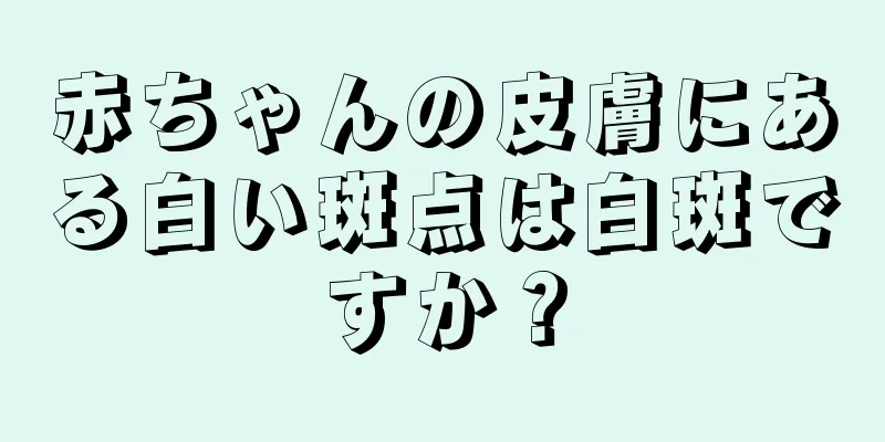 赤ちゃんの皮膚にある白い斑点は白斑ですか？
