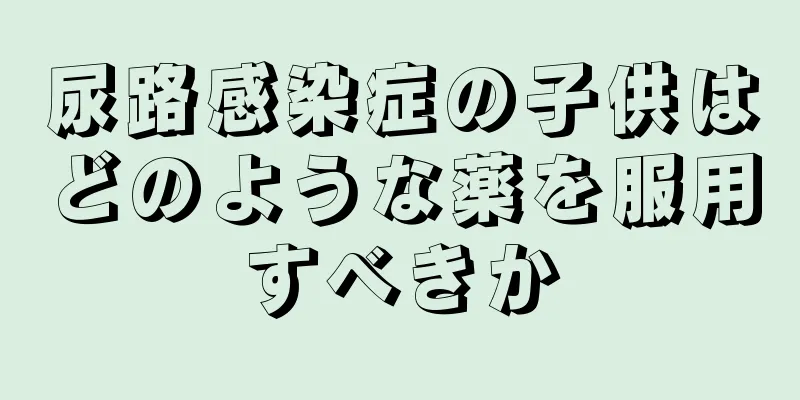 尿路感染症の子供はどのような薬を服用すべきか