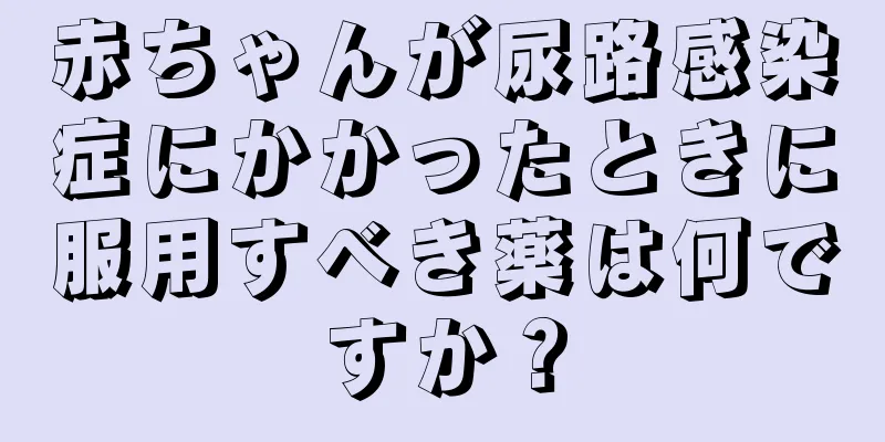 赤ちゃんが尿路感染症にかかったときに服用すべき薬は何ですか？