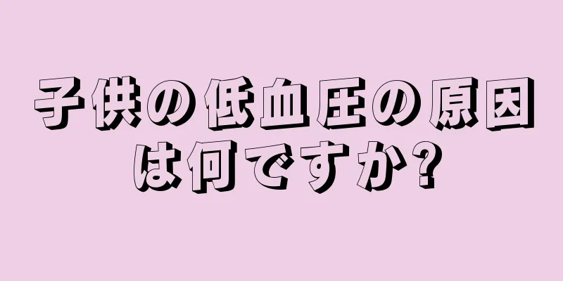 子供の低血圧の原因は何ですか?