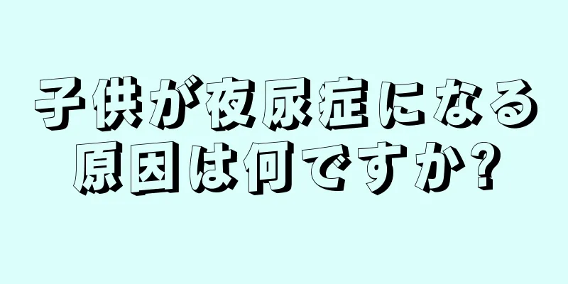 子供が夜尿症になる原因は何ですか?