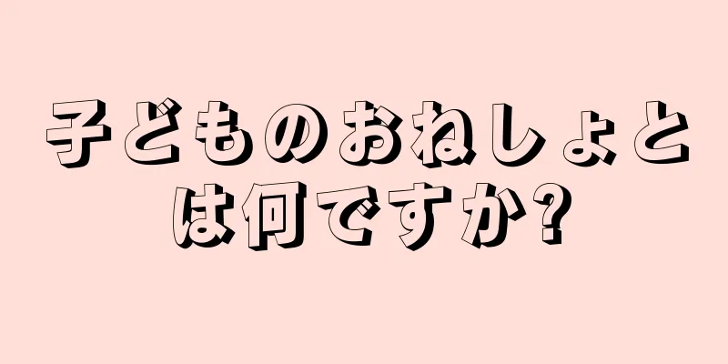 子どものおねしょとは何ですか?