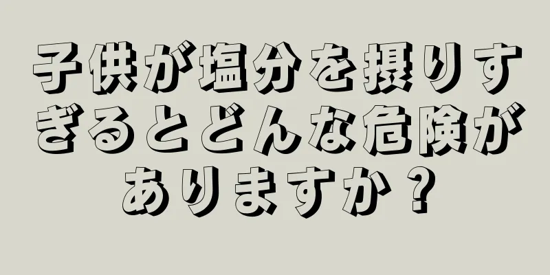 子供が塩分を摂りすぎるとどんな危険がありますか？
