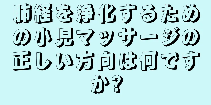 肺経を浄化するための小児マッサージの正しい方向は何ですか?