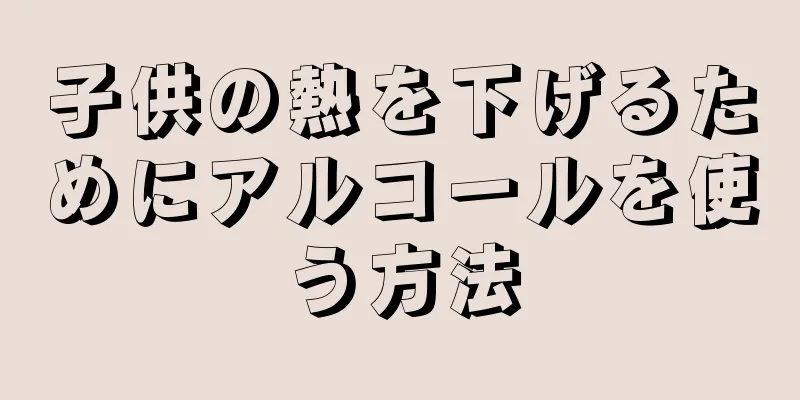 子供の熱を下げるためにアルコールを使う方法
