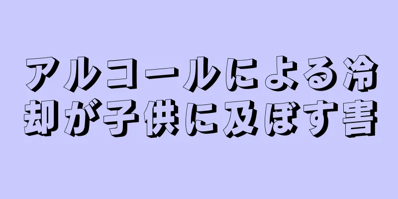アルコールによる冷却が子供に及ぼす害