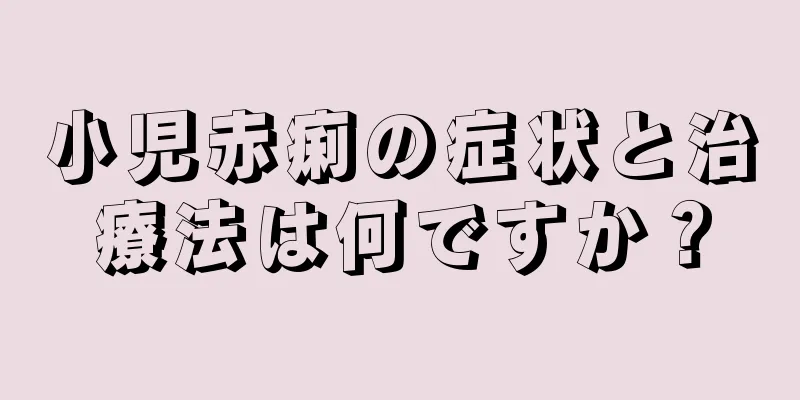 小児赤痢の症状と治療法は何ですか？