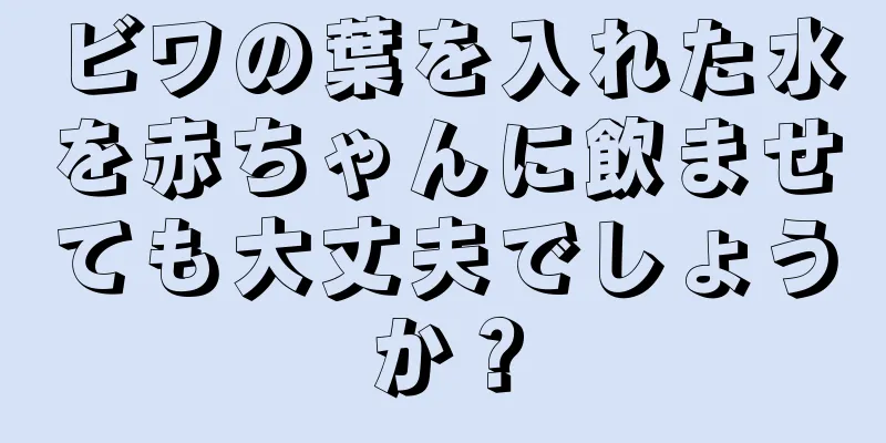 ビワの葉を入れた水を赤ちゃんに飲ませても大丈夫でしょうか？