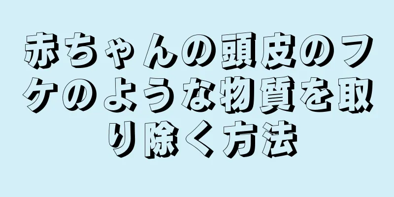 赤ちゃんの頭皮のフケのような物質を取り除く方法