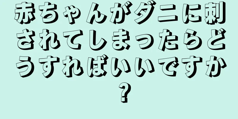 赤ちゃんがダニに刺されてしまったらどうすればいいですか？