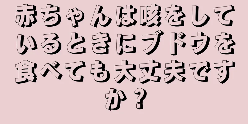 赤ちゃんは咳をしているときにブドウを食べても大丈夫ですか？