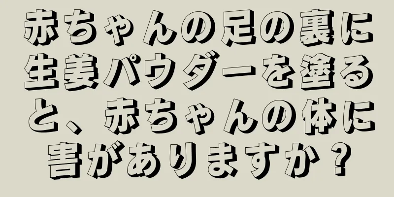 赤ちゃんの足の裏に生姜パウダーを塗ると、赤ちゃんの体に害がありますか？