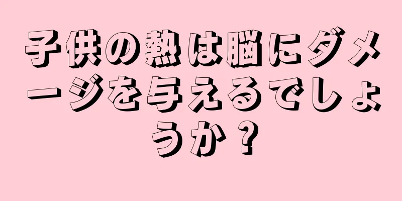 子供の熱は脳にダメージを与えるでしょうか？