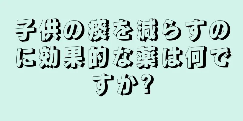 子供の痰を減らすのに効果的な薬は何ですか?