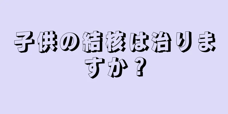 子供の結核は治りますか？